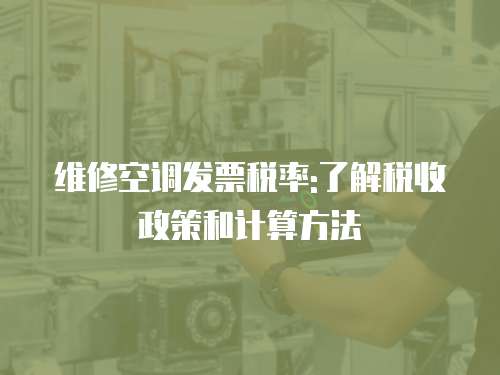 維修空調發票稅率:了解稅收政策和計算方法