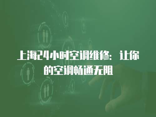上海24小時空調維修：讓你的空調暢通無阻