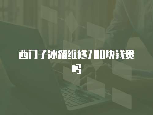 西門子冰箱維修700塊錢貴嗎