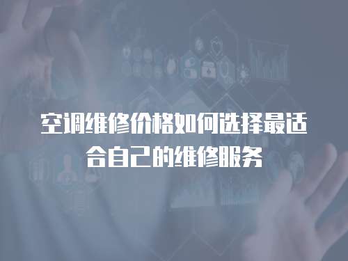 空調(diào)維修價格如何選擇最適合自己的維修服務(wù)