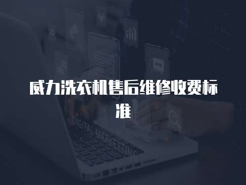 威力洗衣機售后維修收費標準