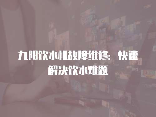 九陽飲水機(jī)故障維修：快速解決飲水難題