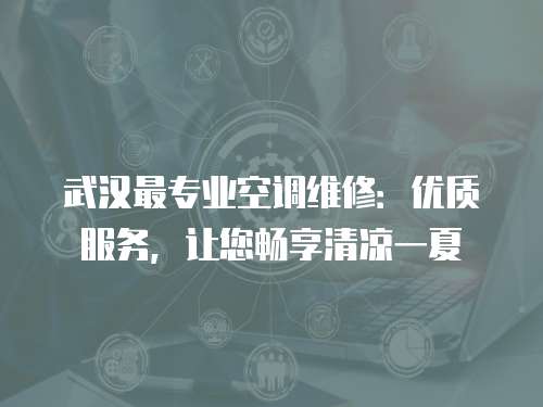 武漢最專業空調維修：優質服務，讓您暢享清涼一夏