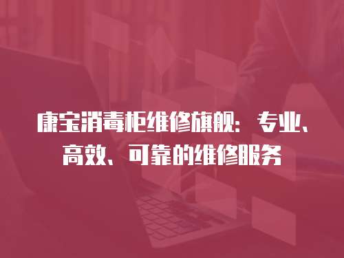 康寶消毒柜維修旗艦：專業、高效、可靠的維修服務