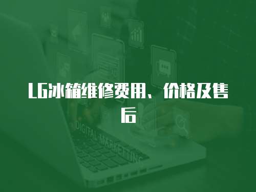 LG冰箱維修費用、價格及售后
