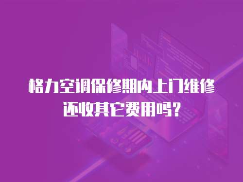  格力空調保修期內上門維修還收其它費用嗎？