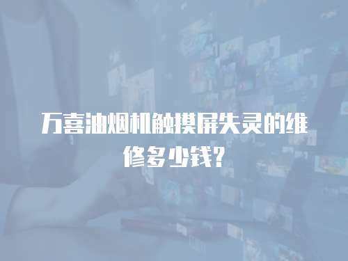 萬喜油煙機觸摸屏失靈的維修多少錢？