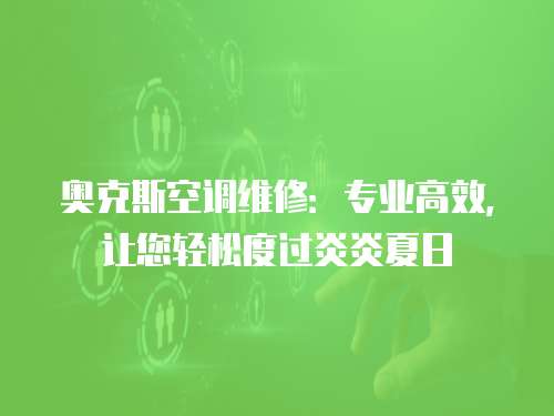 奧克斯空調(diào)維修：專業(yè)高效，讓您輕松度過炎炎夏日