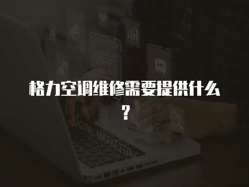 格力空調維修需要提供什么？