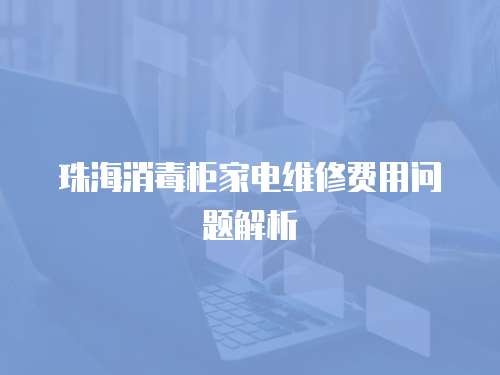 珠海消毒柜家電維修費用問題解析