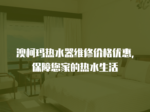 澳柯瑪熱水器維修價格優(yōu)惠，保障您家的熱水生活
