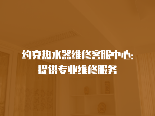 約克熱水器維修客服中心：提供專業維修服務