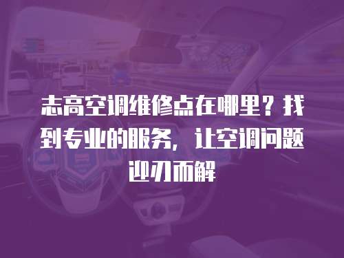志高空調維修點在哪里？找到專業的服務，讓空調問題迎刃而解