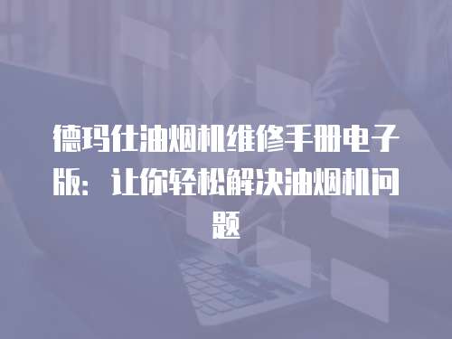德瑪仕油煙機(jī)維修手冊(cè)電子版：讓你輕松解決油煙機(jī)問題