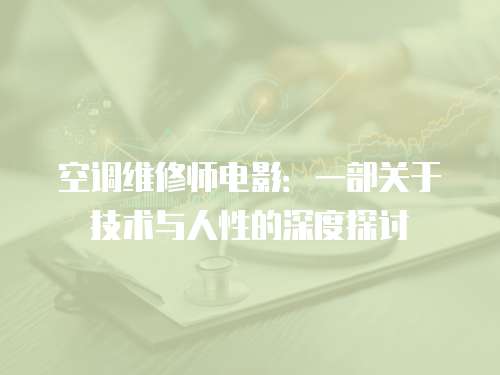 空調(diào)維修師電影：一部關(guān)于技術(shù)與人性的深度探討
