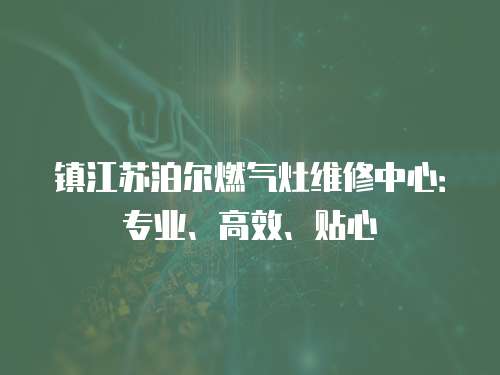 鎮(zhèn)江蘇泊爾燃氣灶維修中心：專業(yè)、高效、貼心