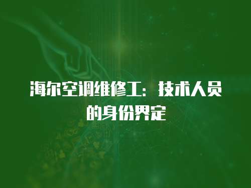 海爾空調(diào)維修工：技術(shù)人員的身份界定