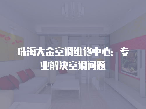 珠海大金空調維修中心：專業解決空調問題