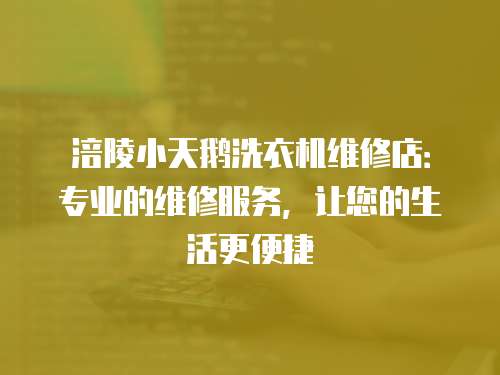 涪陵小天鵝洗衣機(jī)維修店：專業(yè)的維修服務(wù)，讓您的生活更便捷