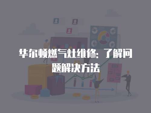 華爾頓燃氣灶維修: 了解問題解決方法