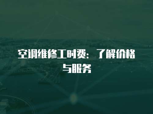 空調(diào)維修工時(shí)費(fèi)：了解價(jià)格與服務(wù)