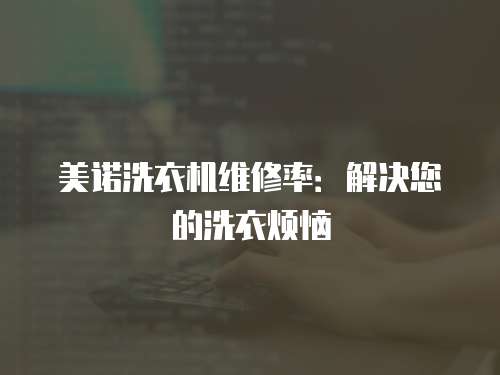 美諾洗衣機維修率：解決您的洗衣煩惱