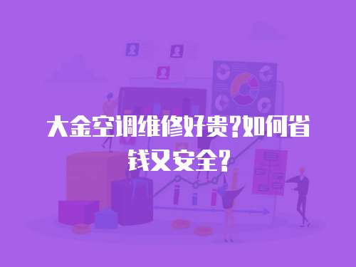 大金空調(diào)維修好貴?如何省錢又安全?