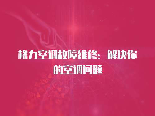 格力空調故障維修：解決你的空調問題