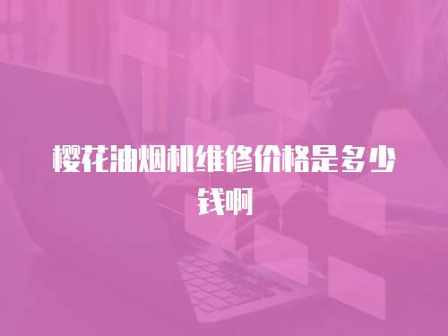 櫻花油煙機維修價格是多少錢啊