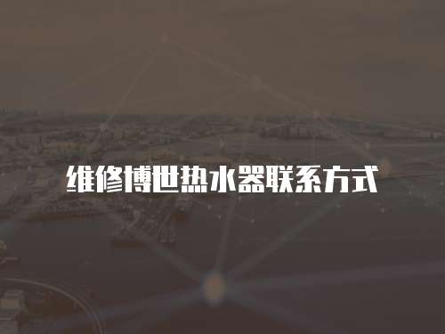 維修博世熱水器聯系方式