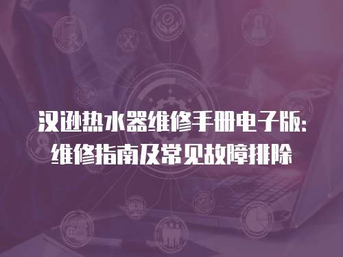 漢遜熱水器維修手冊(cè)電子版：維修指南及常見故障排除