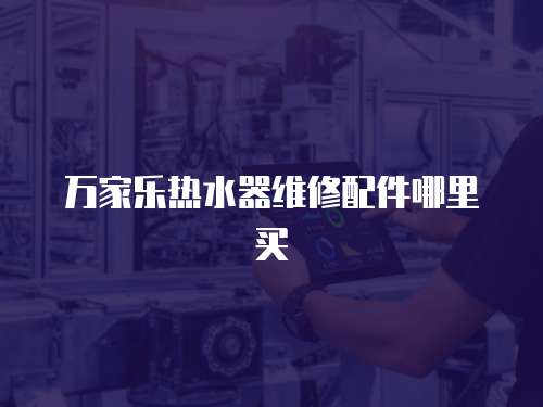 萬家樂熱水器維修配件哪里買