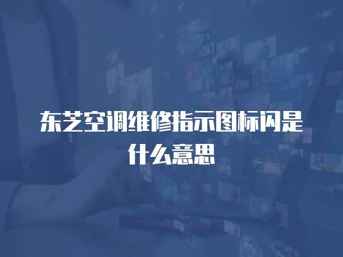 東芝空調維修指示圖標閃是什么意思