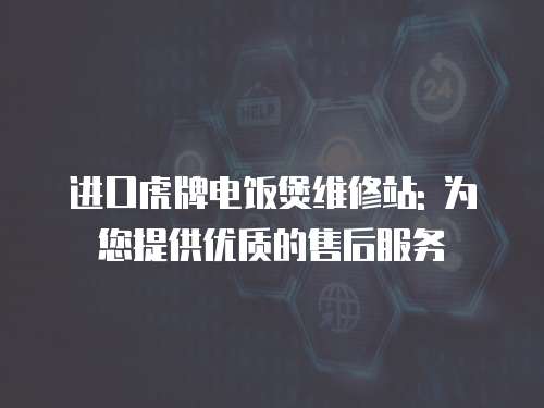 進口虎牌電飯煲維修站: 為您提供優質的售后服務