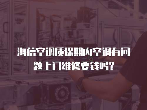 海信空調質保期內空調有問題上門維修要錢嗎？