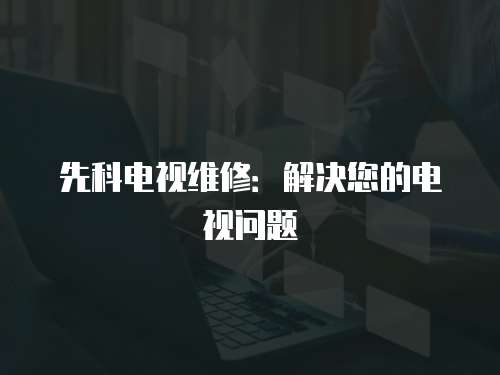 先科電視維修：解決您的電視問題