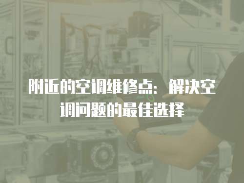 附近的空調(diào)維修點：解決空調(diào)問題的最佳選擇