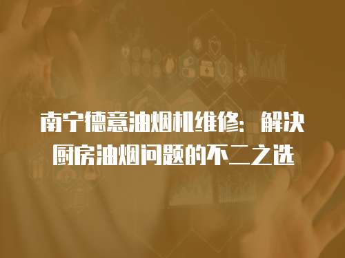南寧德意油煙機維修：解決廚房油煙問題的不二之選