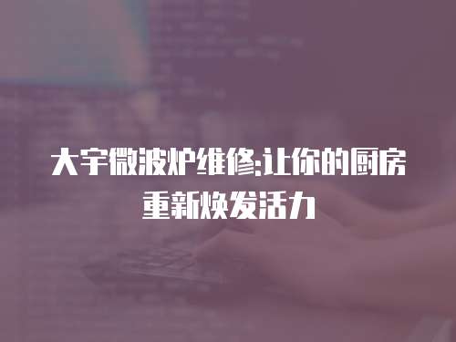 大宇微波爐維修:讓你的廚房重新煥發活力
