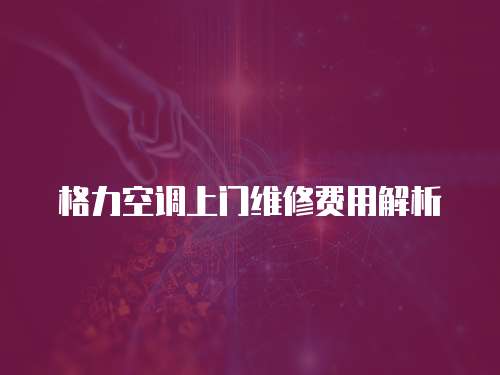 格力空調(diào)上門維修費(fèi)用解析