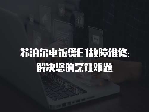 蘇泊爾電飯煲E1故障維修：解決您的烹飪難題