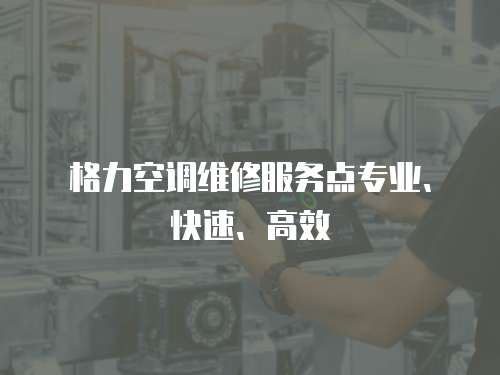 格力空調維修服務點專業、快速、高效