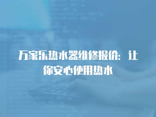 萬家樂熱水器維修報價：讓你安心使用熱水