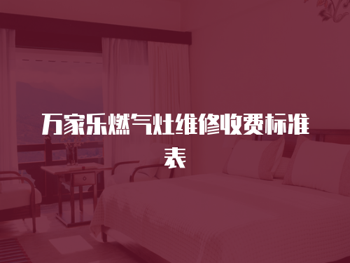萬家樂燃氣灶維修收費標準表