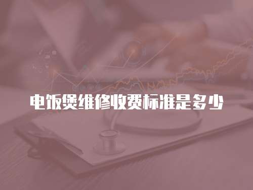 電飯煲維修收費標準是多少