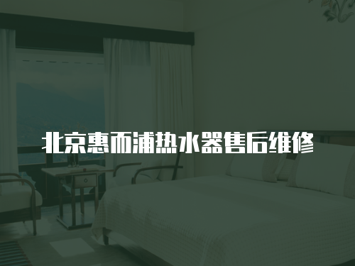 北京惠而浦熱水器售后維修