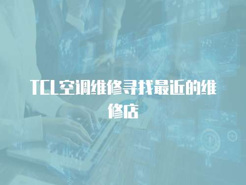 TCL空調維修尋找最近的維修店