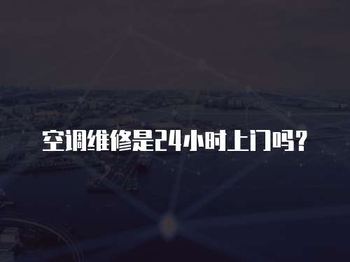 空調維修是24小時上門嗎？