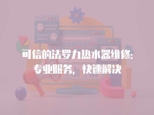 可信的法羅力熱水器維修：專業服務，快速解決