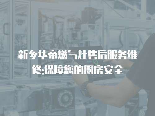 新鄉華帝燃氣灶售后服務維修:保障您的廚房安全